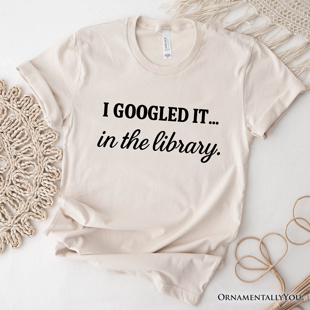 I Googled It in the Library T-Shirt, Funny Tee for Smart People Who Do Real Research T-Shirts OrnamentallyYou Natural XS 