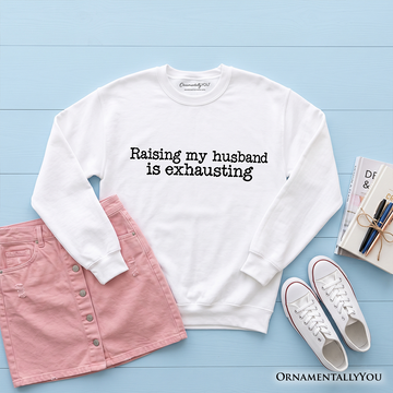 Raising My Husband Is Exhausting Sweatshirt, Funny Wife Marriage Quote Sweater