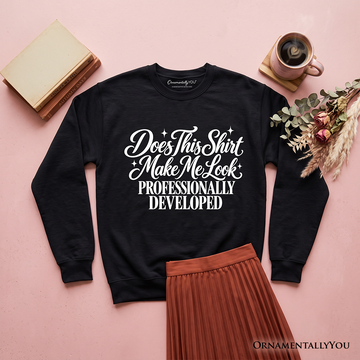Does This Shirt Make Me Look Professionally Developed Sweatshirt, Funny Sarcastic Quote Sweater