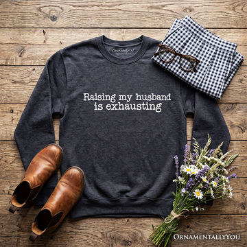 Raising My Husband Is Exhausting Sweatshirt, Funny Wife Marriage Quote Sweater
