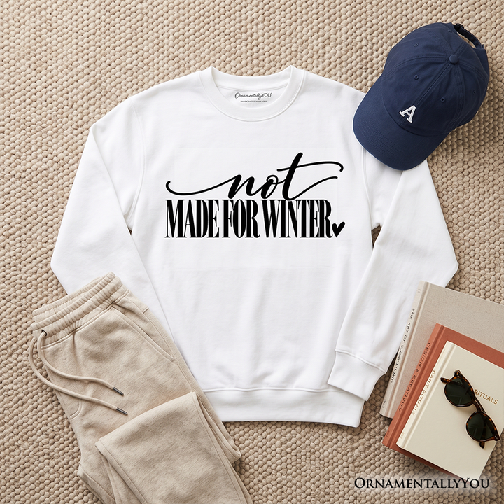 Not Made for Winter Sweatshirt, Funny Cold Weather Seasonal Sweater