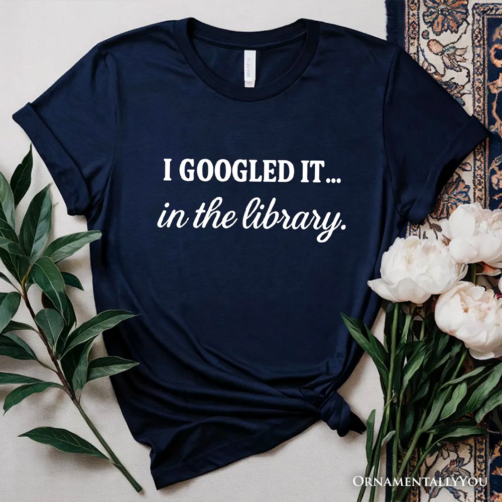 I Googled It in the Library T-Shirt, Funny Tee for Smart People Who Do Real Research T-Shirts OrnamentallyYou 