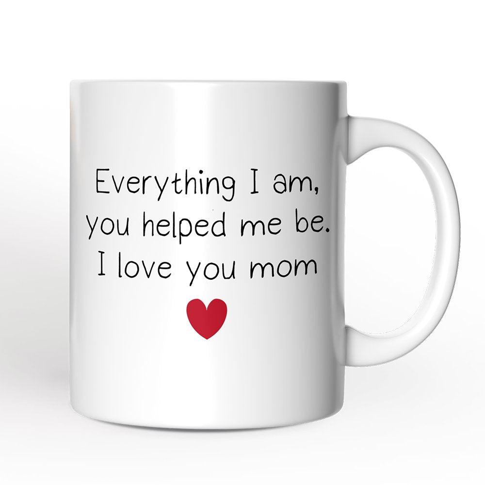 Everything I Am You Helped Me Be I Love You Mom Personalized Mug, Heartfelt Gift For Mom With Custom Name Personalized Ceramic Mug OrnamentallyYou Non-Custom 