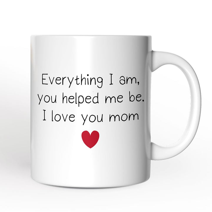Everything I Am You Helped Me Be I Love You Mom Personalized Mug, Heartfelt Gift For Mom With Custom Name Personalized Ceramic Mug OrnamentallyYou Non-Custom 