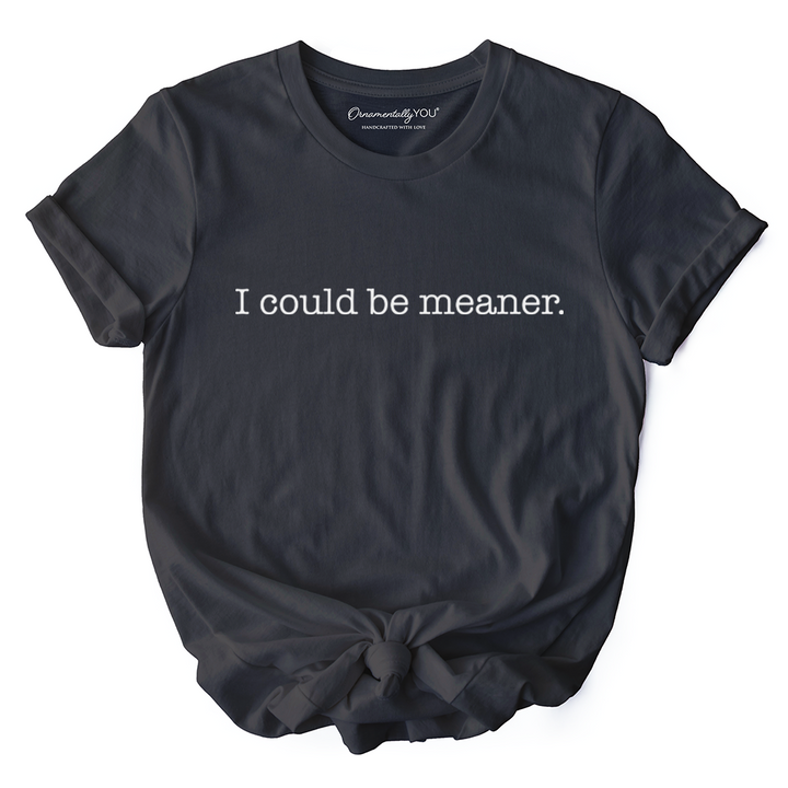 I Could Be Meaner T-Shirt, Sarcastic Quote Minimalist Tee