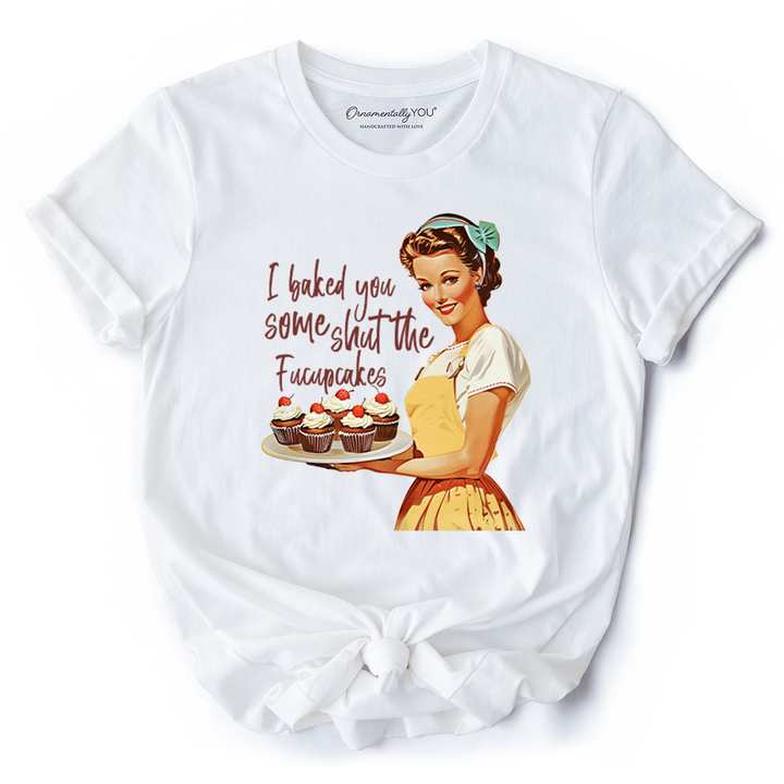 I Baked You Some Shut The Fucupcakes T-Shirt, Funny Retro Kitchen Tee for Quirky and Fun Bakers