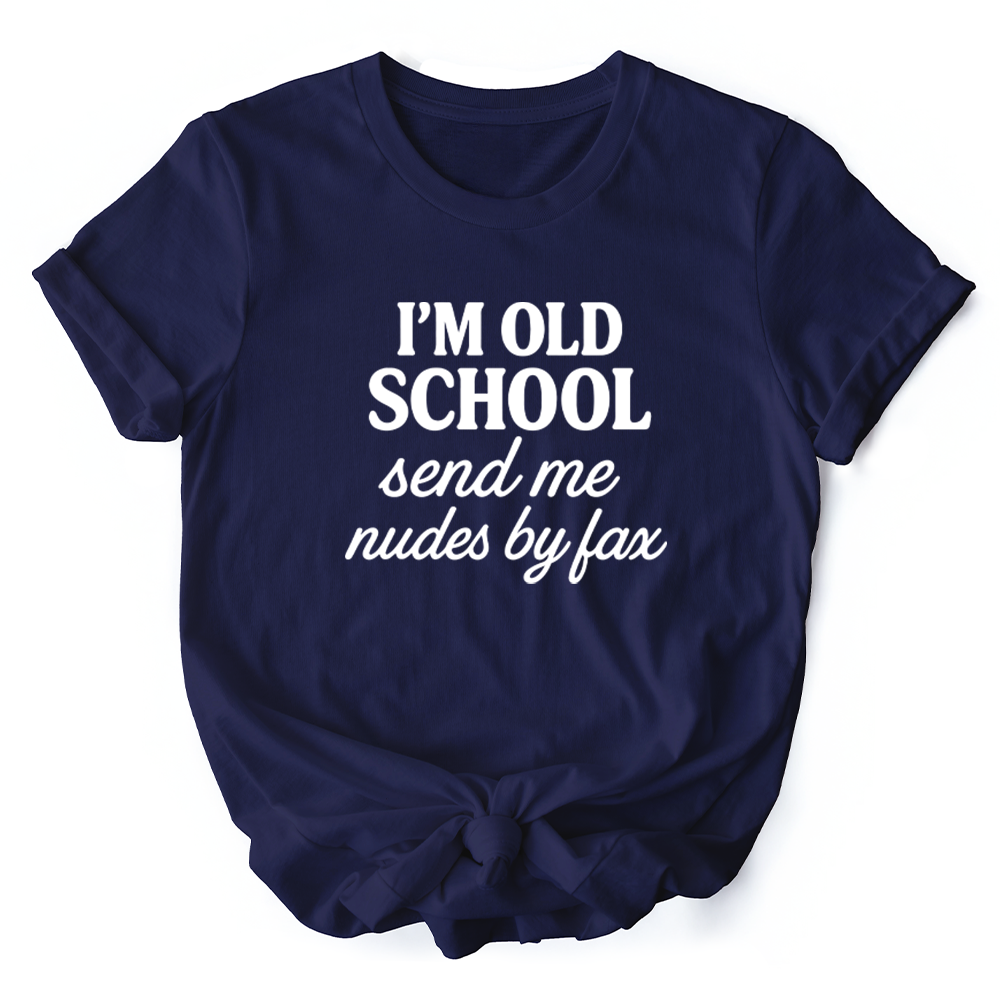 I'm Old School Send Me Nudes by Fax T-Shirt, Funny Tee for Bold and Vintage-Flirty People
