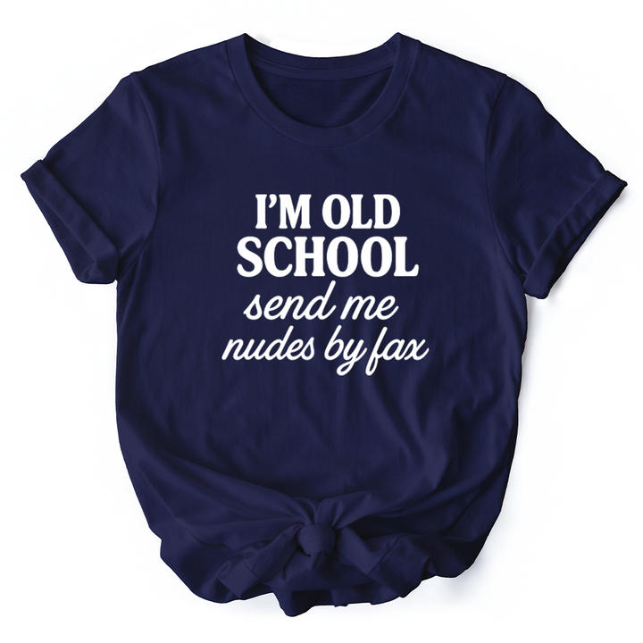 I'm Old School Send Me Nudes by Fax T-Shirt, Funny Tee for Bold and Vintage-Flirty People