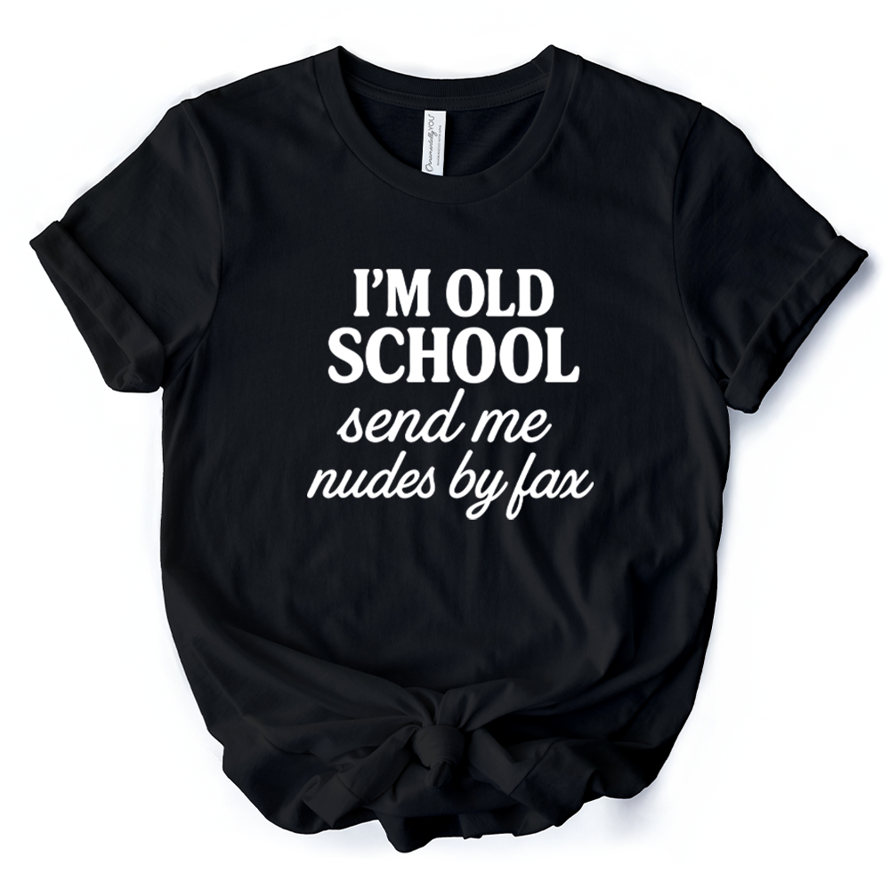 I'm Old School Send Me Nudes by Fax T-Shirt, Funny Tee for Bold and Vintage-Flirty People