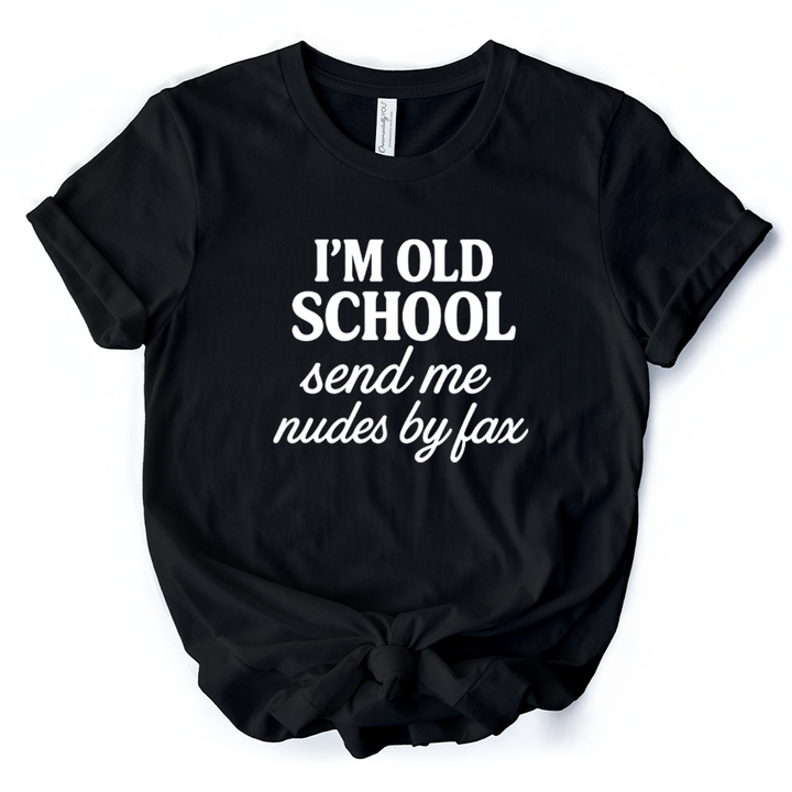 I'm Old School Send Me Nudes by Fax T-Shirt, Funny Tee for Bold and Vintage-Flirty People