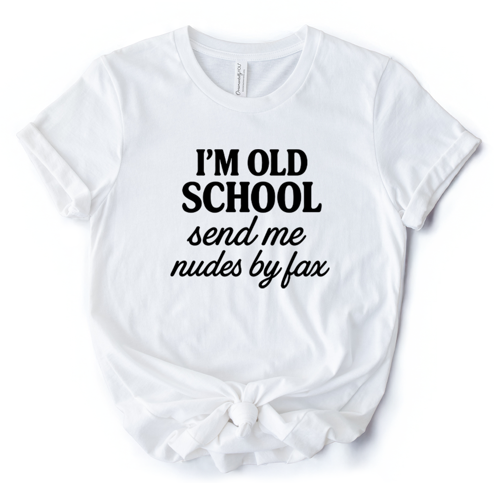 I'm Old School Send Me Nudes by Fax T-Shirt, Funny Tee for Bold and Vintage-Flirty People