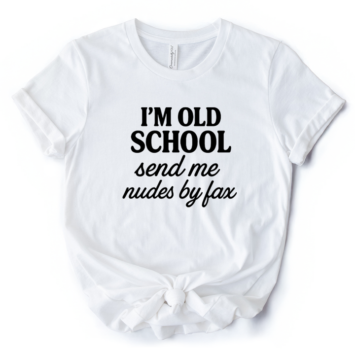 I'm Old School Send Me Nudes by Fax T-Shirt, Funny Tee for Bold and Vintage-Flirty People