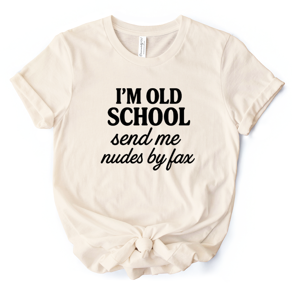 I'm Old School Send Me Nudes by Fax T-Shirt, Funny Tee for Bold and Vintage-Flirty People