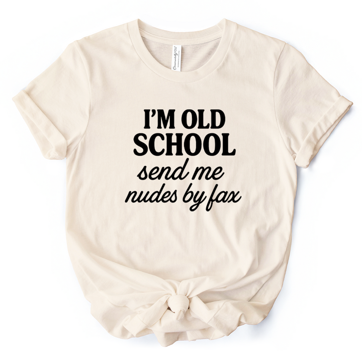 I'm Old School Send Me Nudes by Fax T-Shirt, Funny Tee for Bold and Vintage-Flirty People